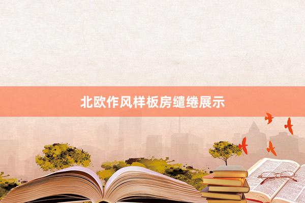 北欧作风样板房缱绻展示