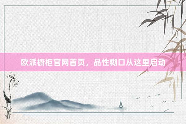 欧派橱柜官网首页，品性糊口从这里启动