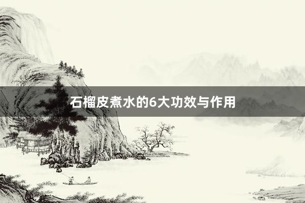 石榴皮煮水的6大功效与作用