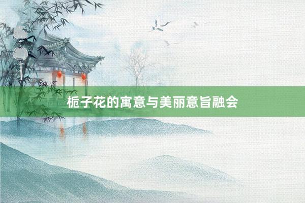 栀子花的寓意与美丽意旨融会