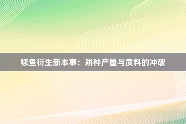 鳜鱼衍生新本事：耕种产量与质料的冲破